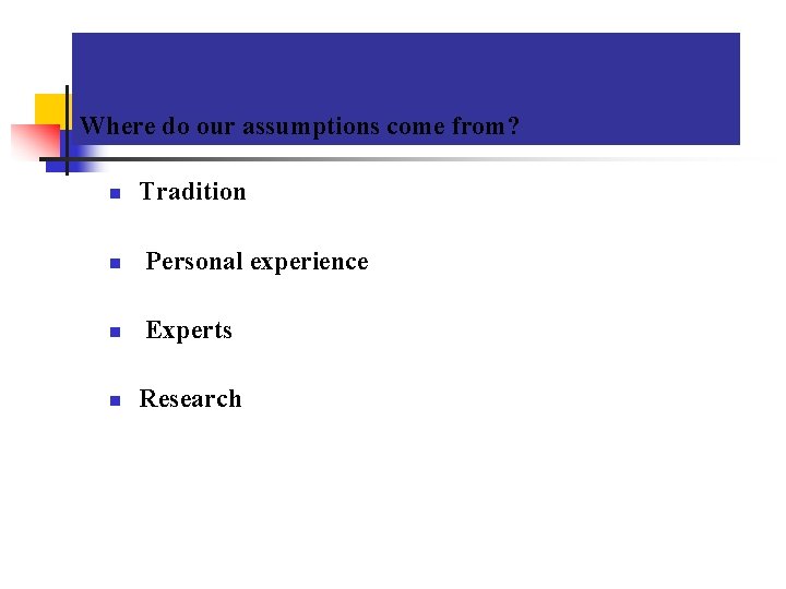 Where do our assumptions come from? n Tradition n Personal experience n Experts n