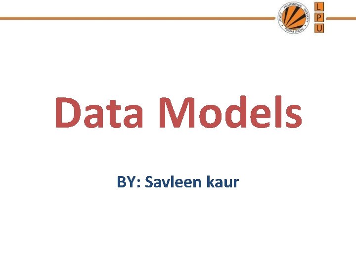 Data Models BY: Savleen kaur 