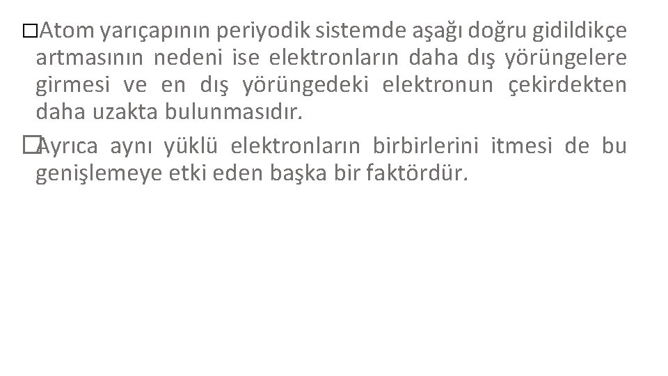 � Atom yarıçapının periyodik sistemde aşağı doğru gidildikçe artmasının nedeni ise elektronların daha dış