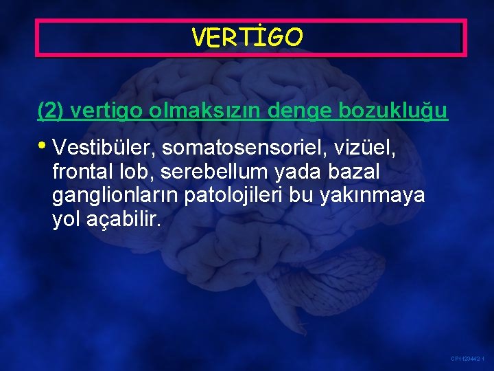 VERTİGO (2) vertigo olmaksızın denge bozukluğu • Vestibüler, somatosensoriel, vizüel, frontal lob, serebellum yada