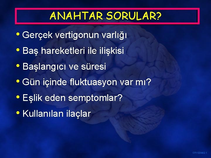 ANAHTAR SORULAR? • Gerçek vertigonun varlığı • Baş hareketleri ile ilişkisi • Başlangıcı ve