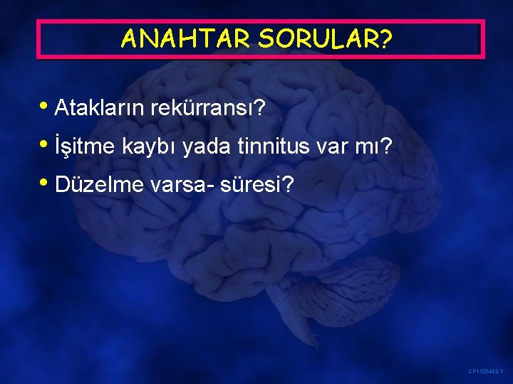 ANAHTAR SORULAR? • Atakların rekürransı? • İşitme kaybı yada tinnitus var mı? • Düzelme