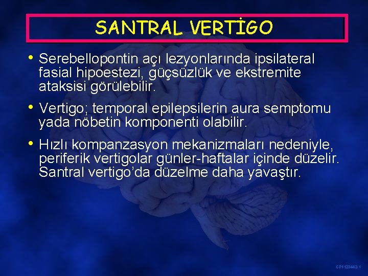 SANTRAL VERTİGO • Serebellopontin açı lezyonlarında ipsilateral fasial hipoestezi, güçsüzlük ve ekstremite ataksisi görülebilir.