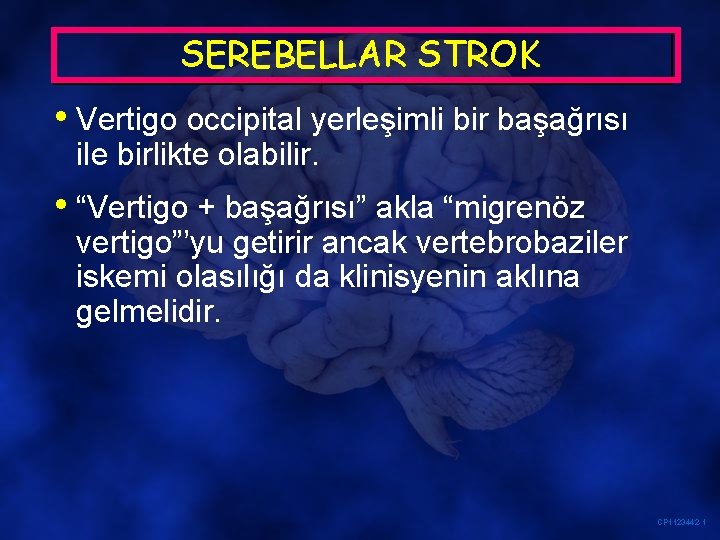 SEREBELLAR STROK • Vertigo occipital yerleşimli bir başağrısı ile birlikte olabilir. • “Vertigo +