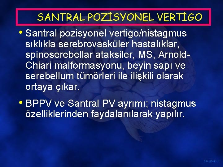 SANTRAL POZİSYONEL VERTİGO • Santral pozisyonel vertigo/nistagmus sıklıkla serebrovasküler hastalıklar, spinoserebellar ataksiler, MS, Arnold.