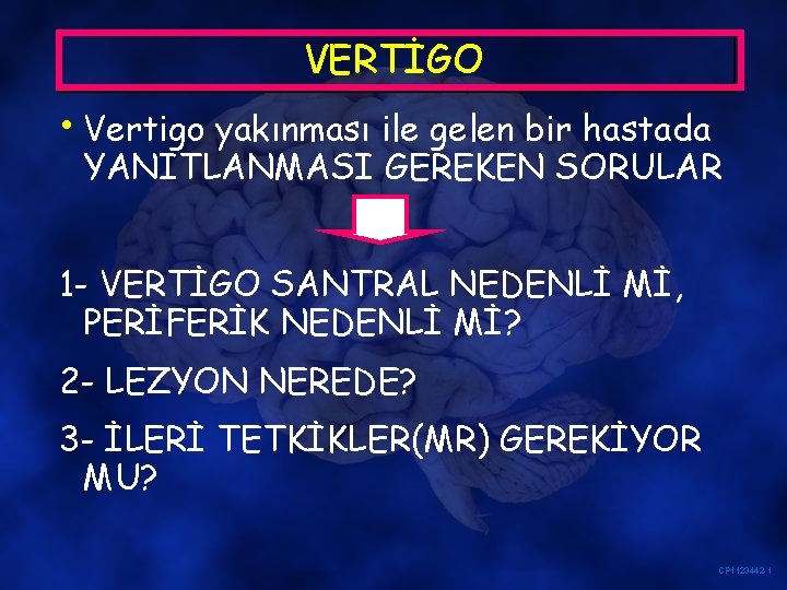 VERTİGO • Vertigo yakınması ile gelen bir hastada YANITLANMASI GEREKEN SORULAR 1 - VERTİGO