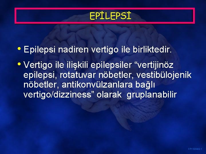 EPİLEPSİ • Epilepsi nadiren vertigo ile birliktedir. • Vertigo ile ilişkili epilepsiler “vertijinöz epilepsi,