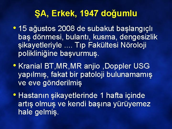 ŞA, Erkek, 1947 doğumlu • 15 ağustos 2008 de subakut başlangıçlı baş dönmesi, bulantı,