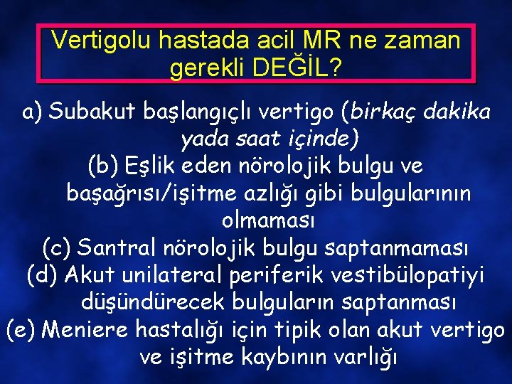 Vertigolu hastada acil MR ne zaman gerekli DEĞİL? a) Subakut başlangıçlı vertigo (birkaç dakika