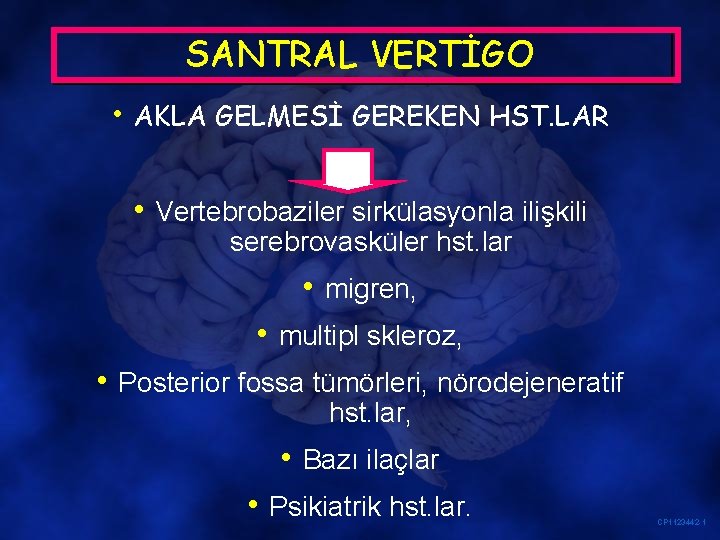 SANTRAL VERTİGO • AKLA GELMESİ GEREKEN HST. LAR • Vertebrobaziler sirkülasyonla ilişkili serebrovasküler hst.