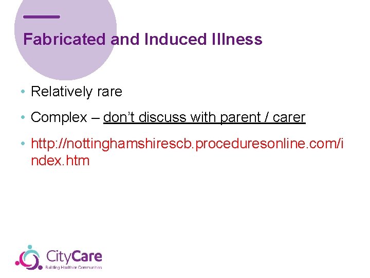 Fabricated and Induced Illness • Relatively rare • Complex – don’t discuss with parent