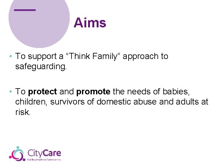 Aims • To support a “Think Family” approach to safeguarding. • To protect and