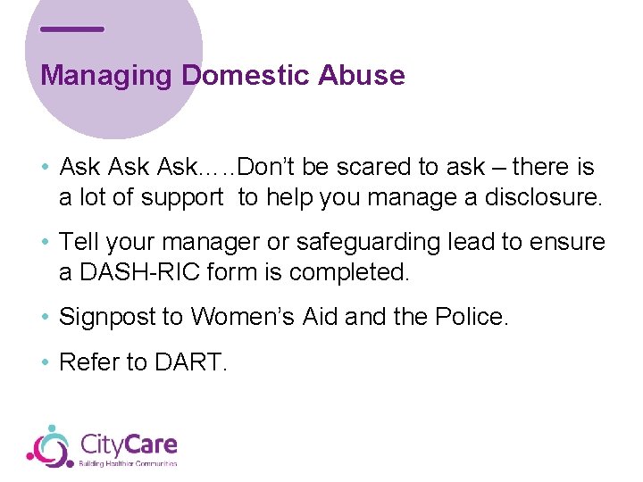 Managing Domestic Abuse • Ask Ask…. . Don’t be scared to ask – there