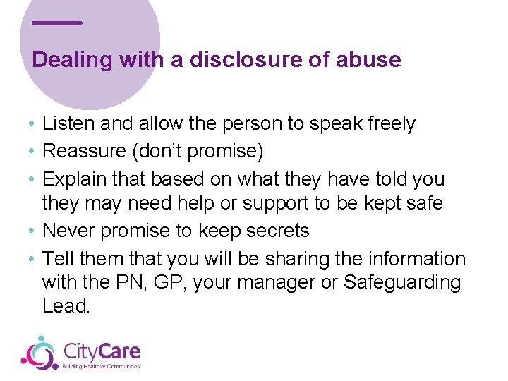 Dealing with a disclosure of abuse • Listen and allow the person to speak