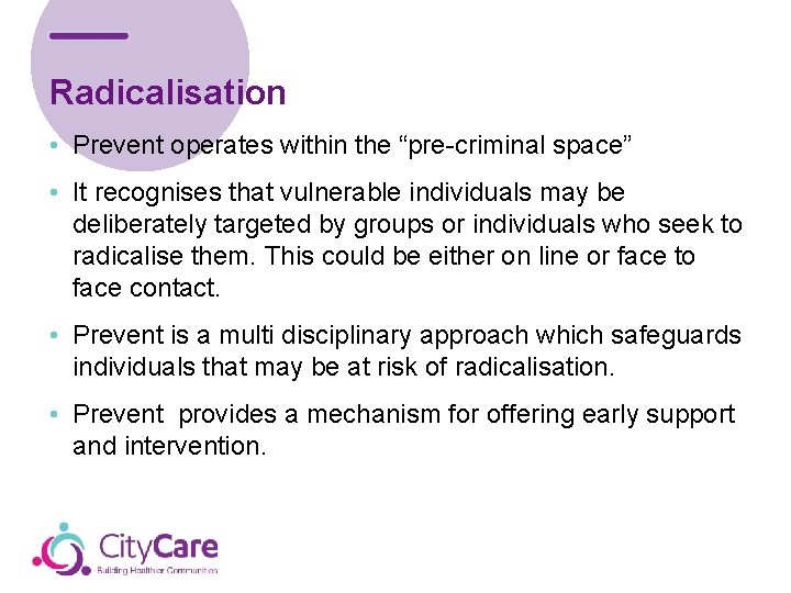 Radicalisation • Prevent operates within the “pre-criminal space” • It recognises that vulnerable individuals