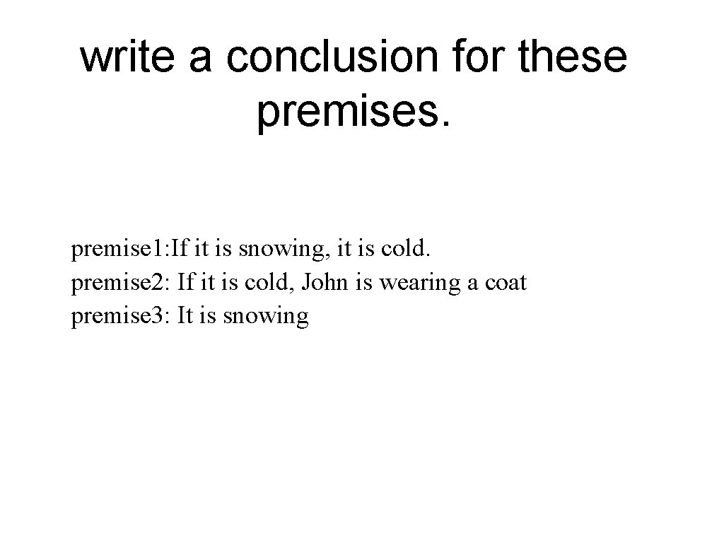 write a conclusion for these premises. premise 1: If it is snowing, it is