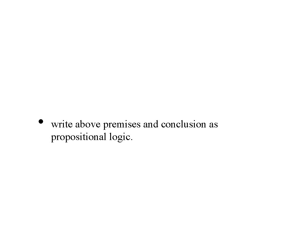  • write above premises and conclusion as propositional logic. 