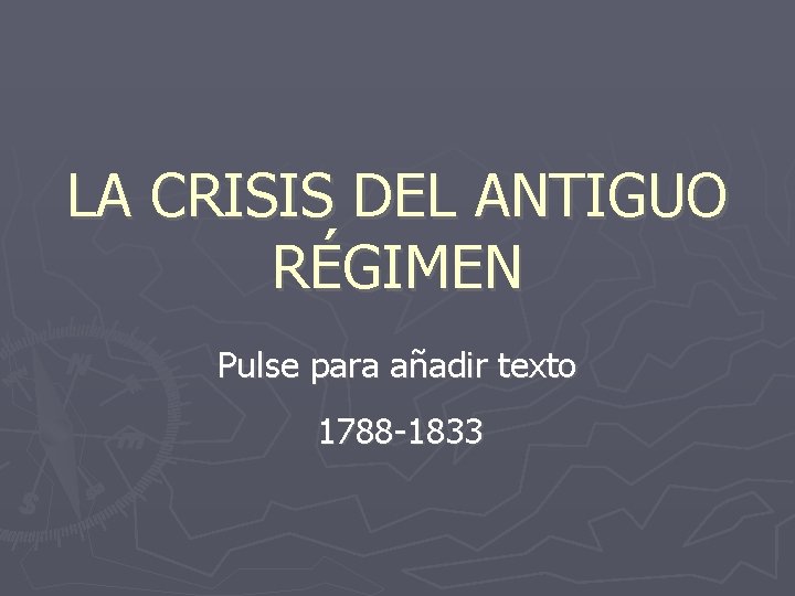 LA CRISIS DEL ANTIGUO RÉGIMEN Pulse para añadir texto 1788 -1833 