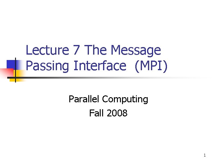 Lecture 7 The Message Passing Interface (MPI) Parallel Computing Fall 2008 1 