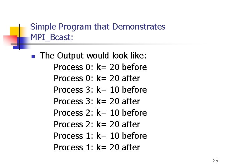 Simple Program that Demonstrates MPI_Bcast: n The Output would look like: Process 0: k=