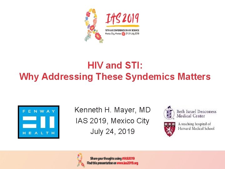 HIV and STI: Why Addressing These Syndemics Matters Kenneth H. Mayer, MD IAS 2019,