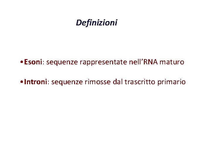 Definizioni • Esoni: sequenze rappresentate nell’RNA maturo • Introni: sequenze rimosse dal trascritto primario Definizioni • Esoni: sequenze rappresentate nell’RNA maturo • Introni: sequenze rimosse dal trascritto primario