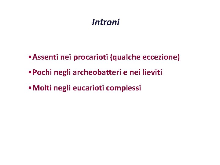 Introni • Assenti nei procarioti (qualche eccezione) • Pochi negli archeobatteri e nei lieviti Introni • Assenti nei procarioti (qualche eccezione) • Pochi negli archeobatteri e nei lieviti