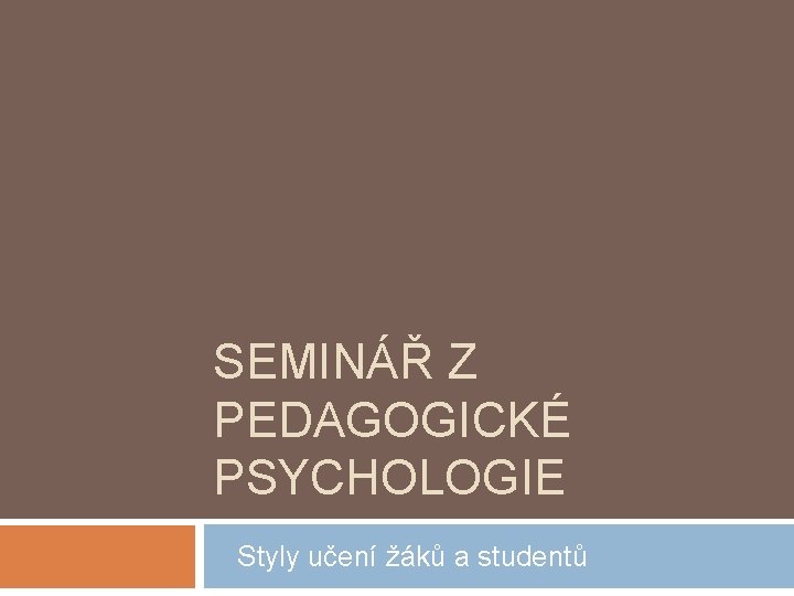 SEMINÁŘ Z PEDAGOGICKÉ PSYCHOLOGIE Styly učení žáků a studentů 