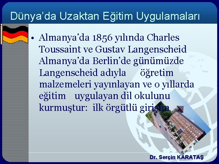 Dünya’da Uzaktan Eğitim Uygulamaları • Almanya’da 1856 yılında Charles Toussaint ve Gustav Langenscheid Almanya’da