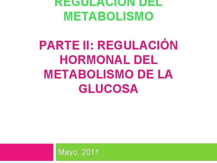 REGULACIÓN DEL METABOLISMO PARTE II: REGULACIÓN HORMONAL DEL METABOLISMO DE LA GLUCOSA Mayo, 2011