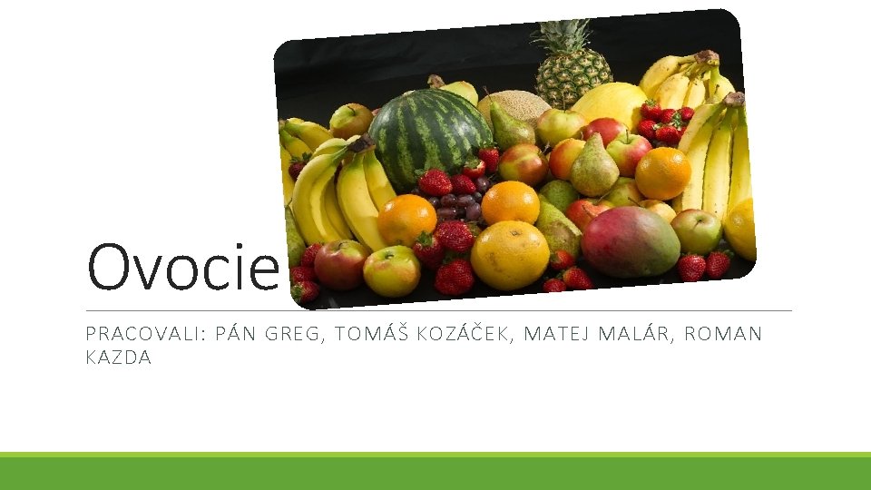 Ovocie PRACOVALI: PÁN GREG, TOMÁŠ KOZÁČEK, MATEJ MALÁR, ROMAN KAZDA 