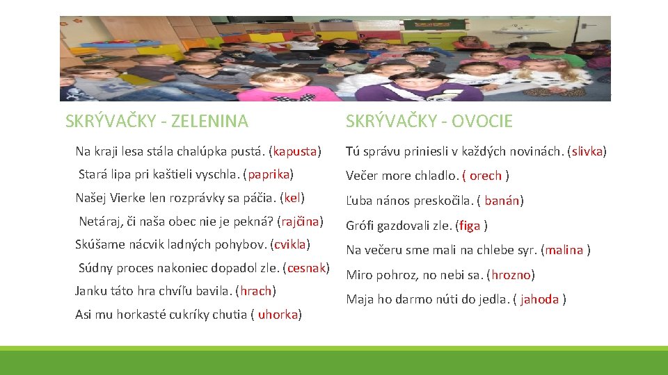 SKRÝVAČKY - ZELENINA SKRÝVAČKY - OVOCIE Na kraji lesa stála chalúpka pustá. (kapusta) Tú