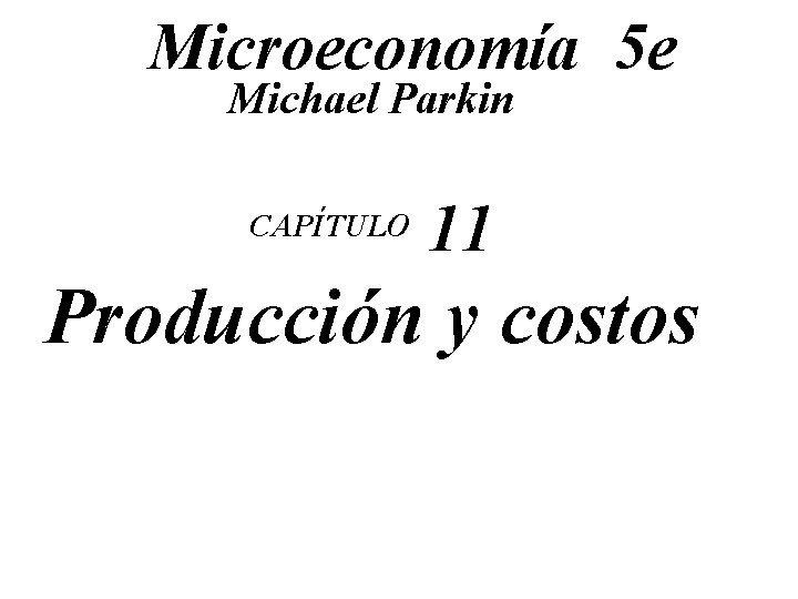 Microeconomía 5 e Michael Parkin CAPÍTULO 11 Producción y costos 