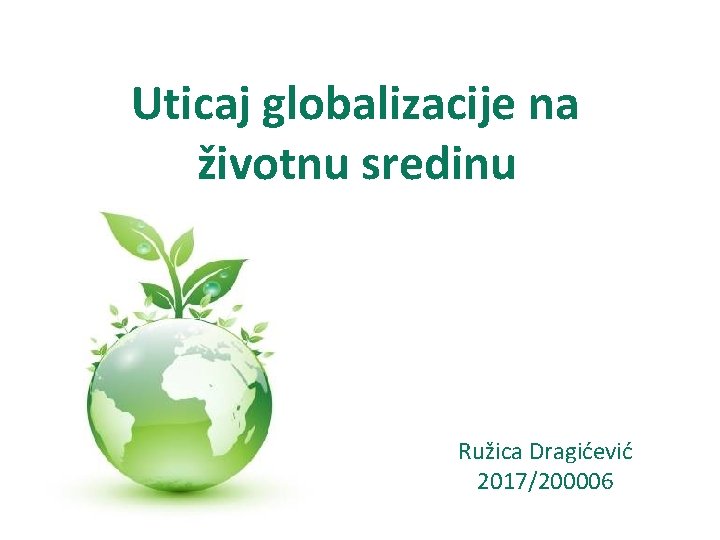 Uticaj globalizacije na životnu sredinu Ružica Dragićević 2017/200006 