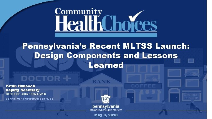 Pennsylvania’s Recent MLTSS Launch: Design Components and Lessons Learned Kevin Hancock Deputy Secretary OFFICE