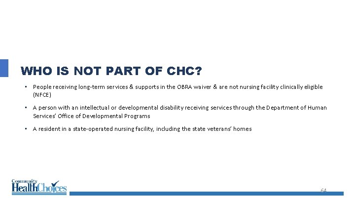 WHO IS NOT PART OF CHC? • People receiving long-term services & supports in