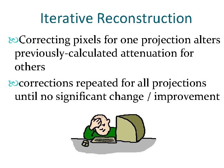 Iterative Reconstruction Correcting pixels for one projection alters previously-calculated attenuation for others corrections repeated