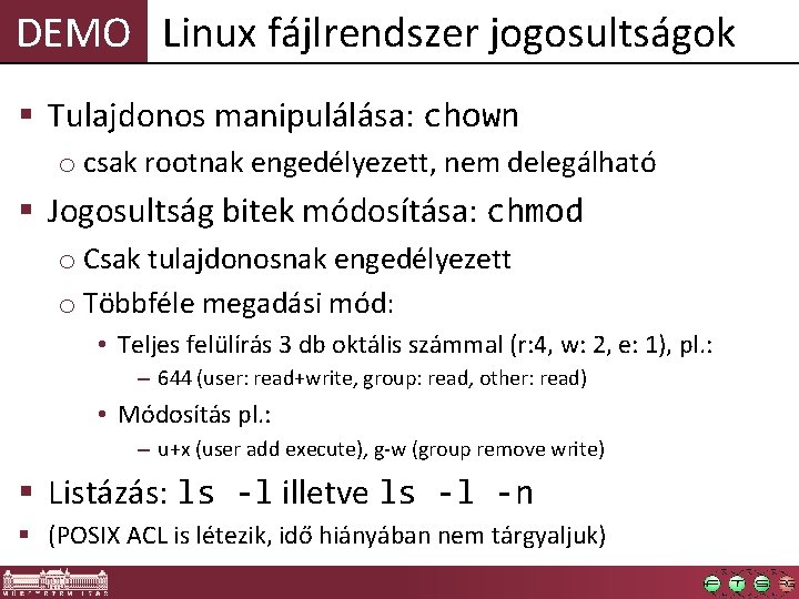 DEMO Linux fájlrendszer jogosultságok § Tulajdonos manipulálása: chown o csak rootnak engedélyezett, nem delegálható