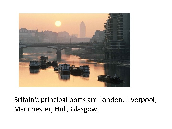 Britain's principal ports are London, Liverpool, Manchester, Hull, Glasgow. 