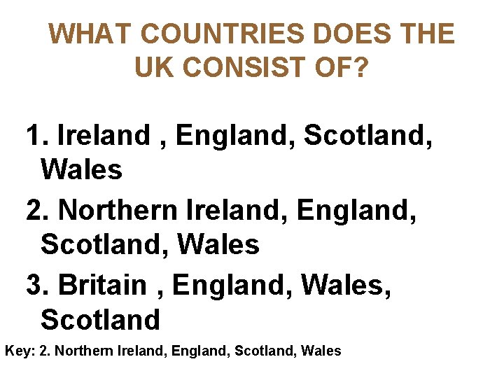 WHAT COUNTRIES DOES THE UK CONSIST OF? 1. Ireland , England, Scotland, Wales 2.