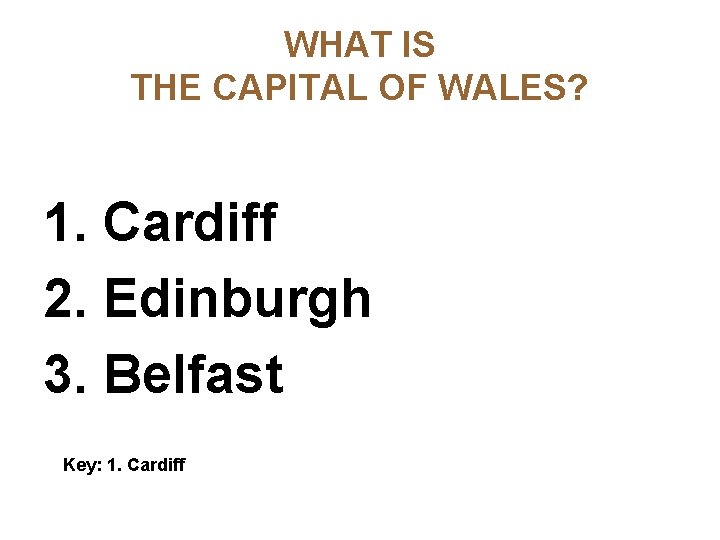 WHAT IS THE CAPITAL OF WALES? 1. Cardiff 2. Edinburgh 3. Belfast Key: 1.