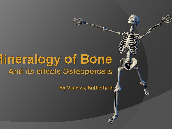 Mineralogy of Bone And its effects Osteoporosis By Vanessa Rutherford 