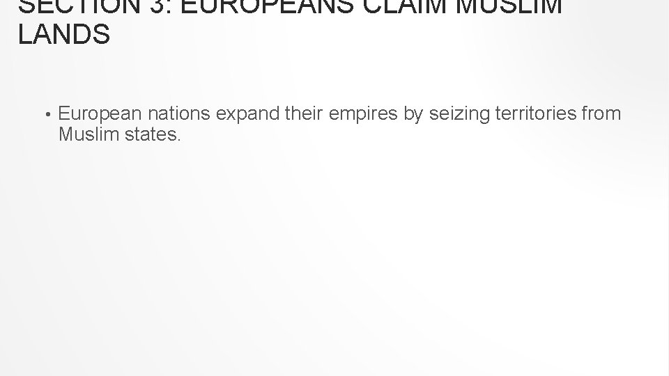 SECTION 3: EUROPEANS CLAIM MUSLIM LANDS • European nations expand their empires by seizing