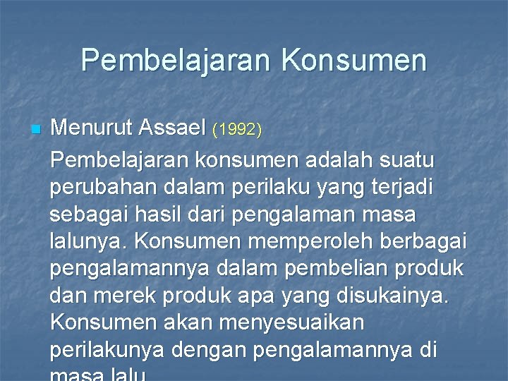 Pembelajaran Konsumen n Menurut Assael (1992) Pembelajaran konsumen adalah suatu perubahan dalam perilaku yang