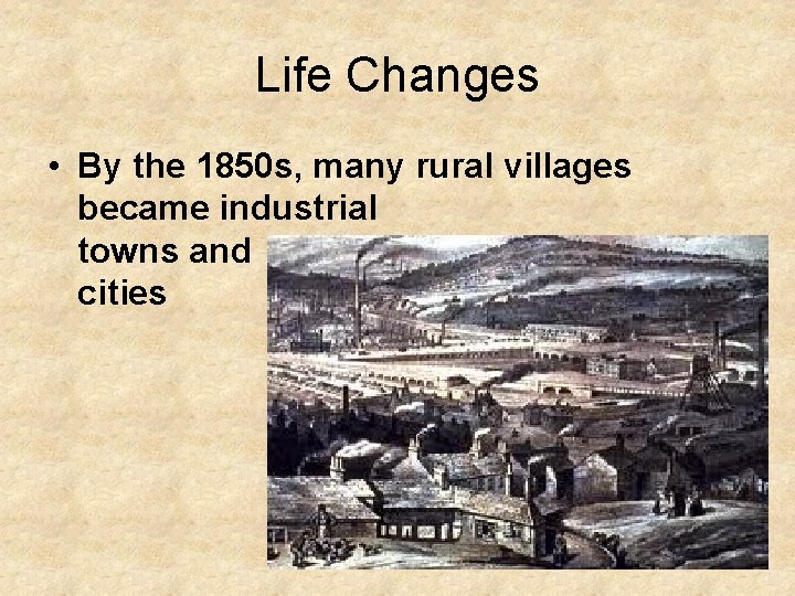Life Changes • By the 1850 s, many rural villages became industrial towns and
