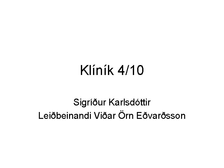 Klíník 4/10 Sigríður Karlsdóttir Leiðbeinandi Viðar Örn Eðvarðsson 