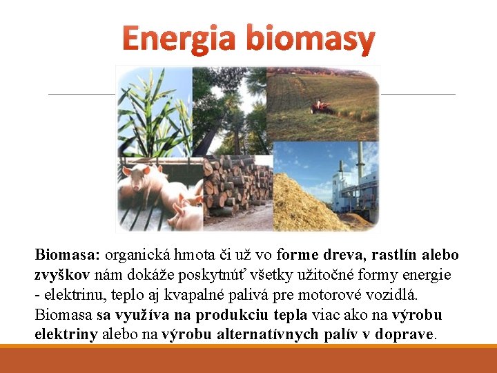 Energia biomasy Biomasa: organická hmota či už vo forme dreva, rastlín alebo zvyškov nám