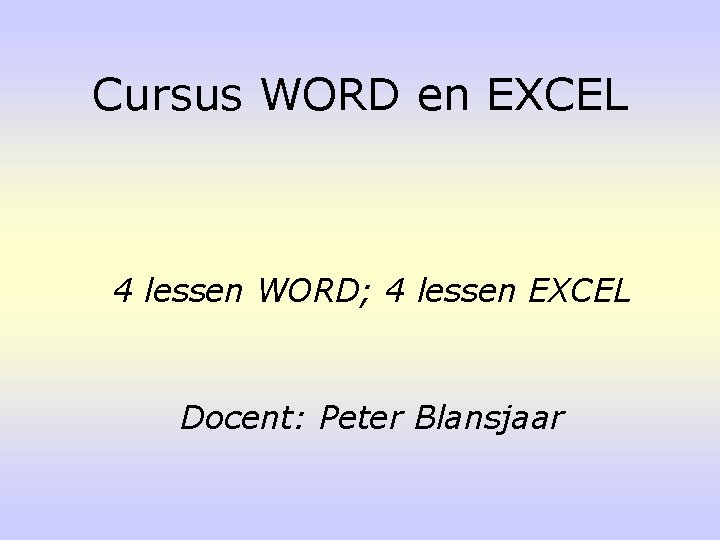 Cursus WORD en EXCEL 4 lessen WORD; 4 lessen EXCEL Docent: Peter Blansjaar 