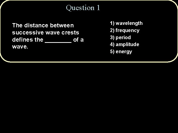 Question 1 The distance between successive wave crests defines the ____ of a wave.