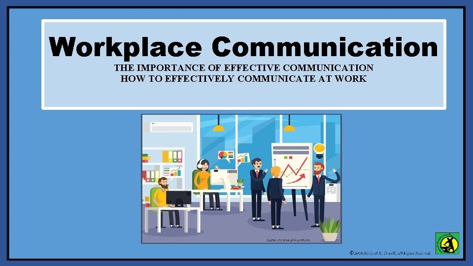 Workplace Communication THE IMPORTANCE OF EFFECTIVE COMMUNICATION HOW TO EFFECTIVELY COMMUNICATE AT WORK 